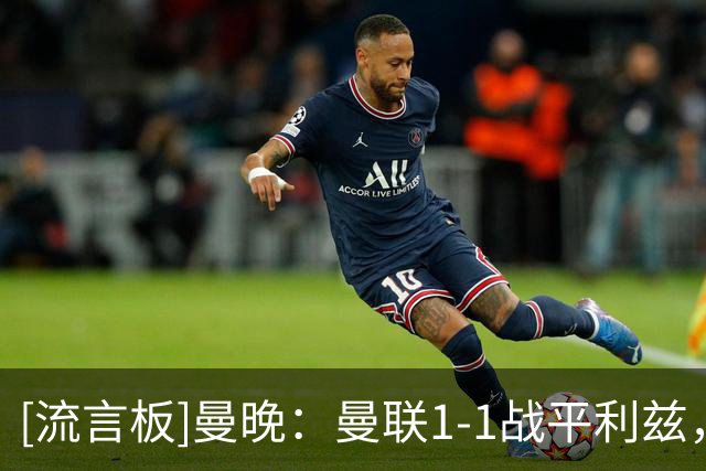 [流言板]曼晚：曼联1-1战平利兹，应该能为卡里克争取更多执教时间